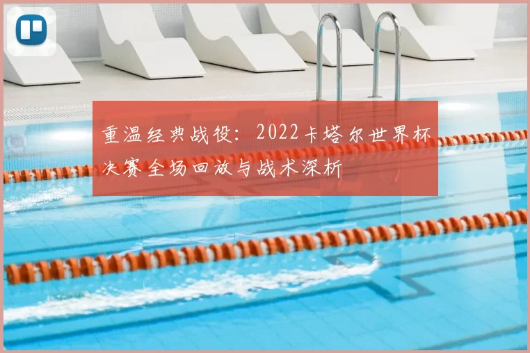 重温经典战役：2022卡塔尔世界杯决赛全场回放与战术深析