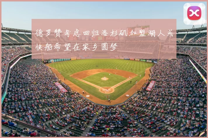 德罗赞考虑回归洛杉矶加盟湖人或快船希望在家乡圆梦
