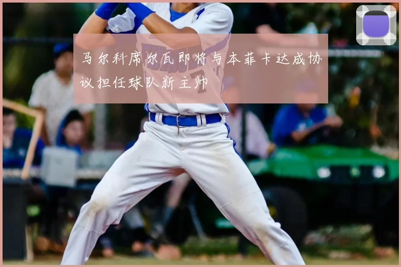 马尔科席尔瓦即将与本菲卡达成协议担任球队新主帅