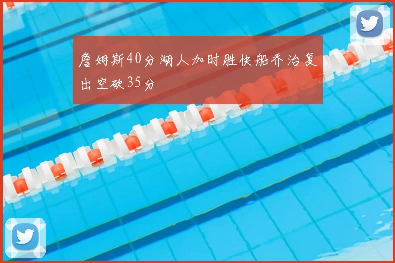 詹姆斯40分湖人加时胜快船乔治复出空砍35分