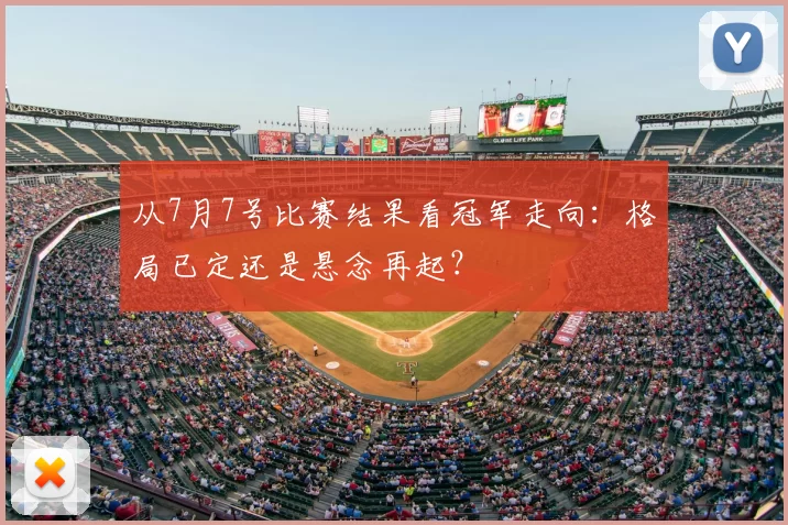 从7月7号比赛结果看冠军走向:格局已定还是悬念再起?