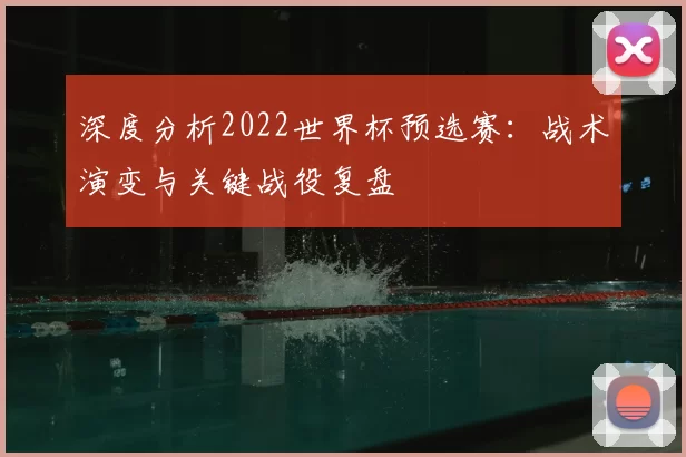 深度分析2022世界杯预选赛：战术演变与关键战役复盘