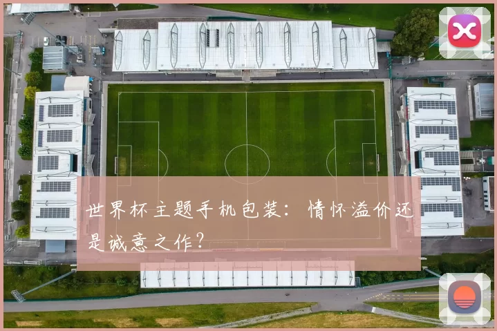 世界杯主题手机包装：情怀溢价还是诚意之作？