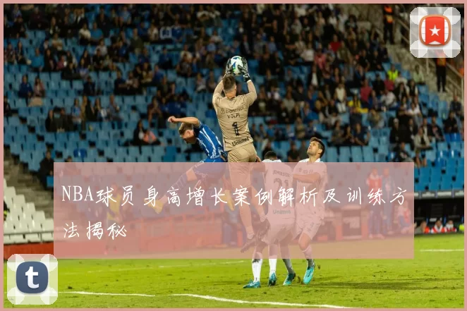 NBA球员身高增长案例解析及训练方法揭秘