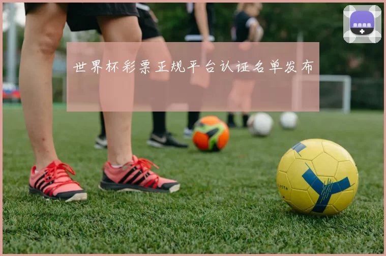 世界杯彩票正规平台认证名单发布
