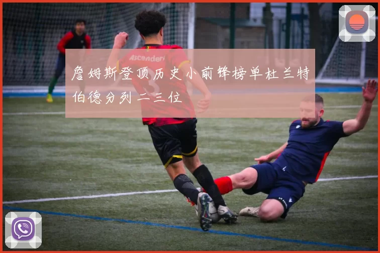 詹姆斯登顶历史小前锋榜单杜兰特伯德分列二三位