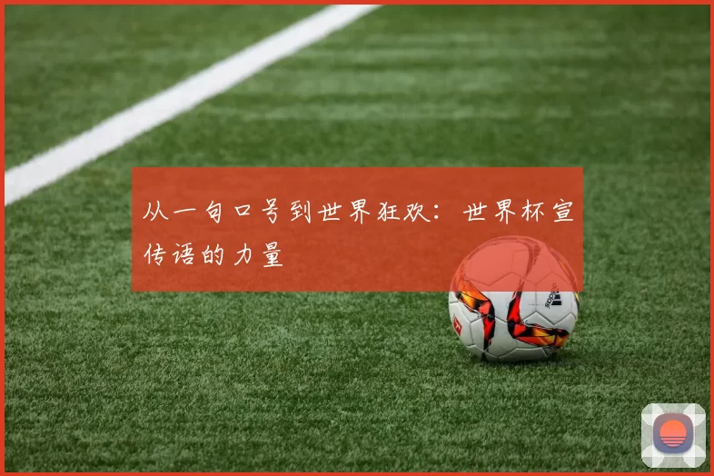 从一句口号到世界狂欢:世界杯宣传语的力量