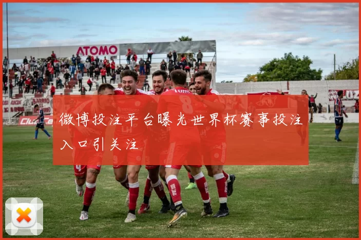 微博投注平台曝光世界杯赛事投注入口引关注