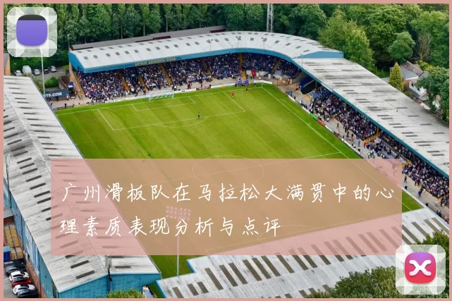 广州滑板队在马拉松大满贯中的心理素质表现分析与点评
