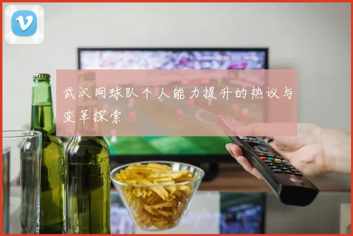 武汉网球队个人能力提升的热议与变革探索
