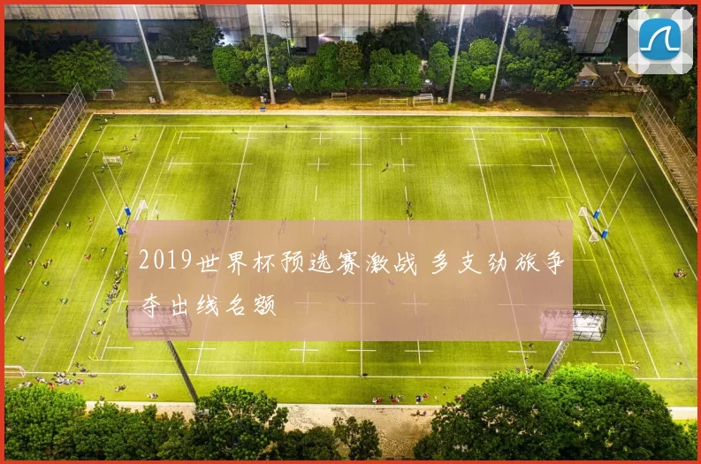 2019世界杯预选赛激战 多支劲旅争夺出线名额