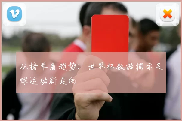 从榜单看趋势：世界杯数据揭示足球运动新走向
