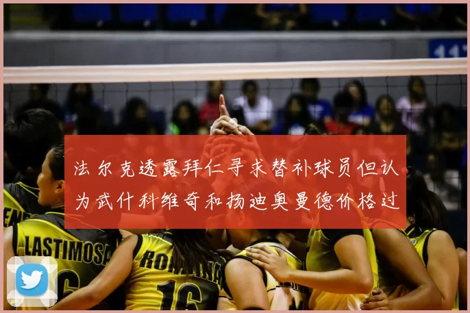 法尔克透露拜仁寻求替补球员但认为武什科维奇和扬迪奥曼德价格过高