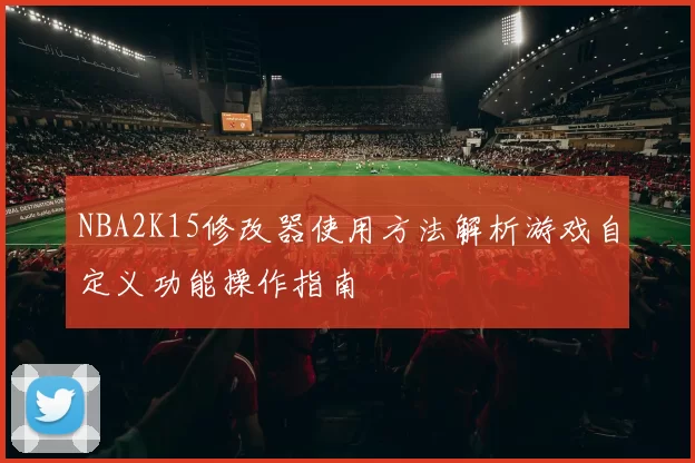 NBA2K15修改器使用方法解析游戏自定义功能操作指南