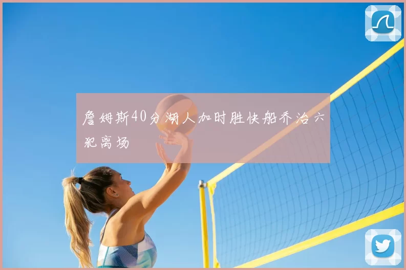詹姆斯40分湖人加时胜快船乔治六犯离场