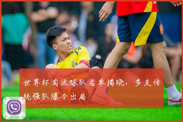 世界杯淘汰球队名单揭晓，多支传统强队爆冷出局