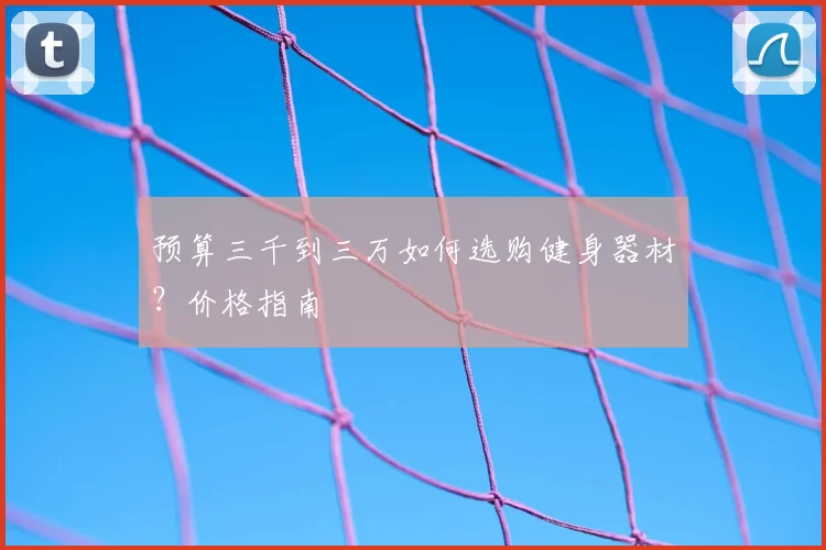 预算三千到三万如何选购健身器材?价格指南