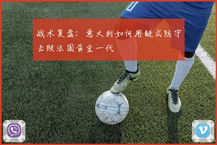 战术复盘：意大利如何用链式防守击败法国黄金一代