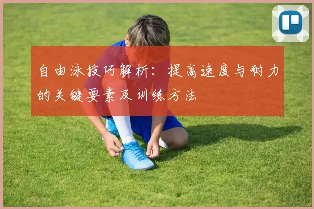 自由泳技巧解析：提高速度与耐力的关键要素及训练方法