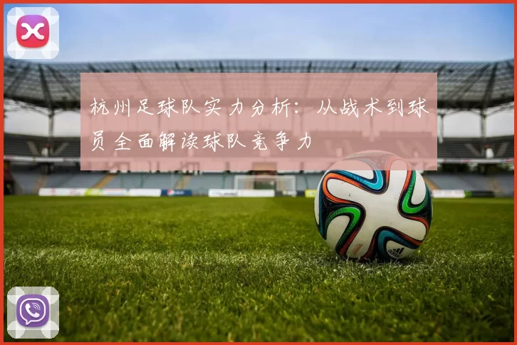 杭州足球队实力分析：从战术到球员全面解读球队竞争力
