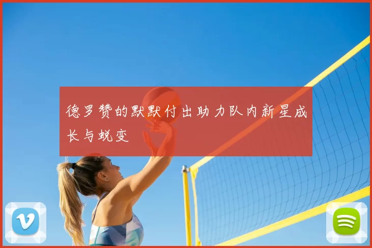 德罗赞的默默付出助力队内新星成长与蜕变