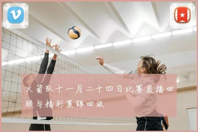 火箭队十一月二十四日比赛直播回顾与精彩集锦回放