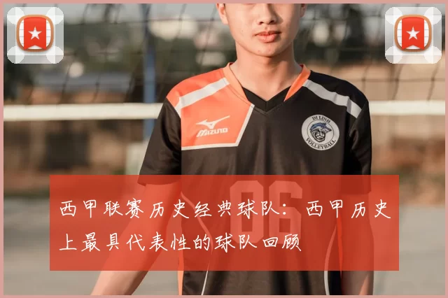 西甲联赛历史经典球队：西甲历史上最具代表性的球队回顾