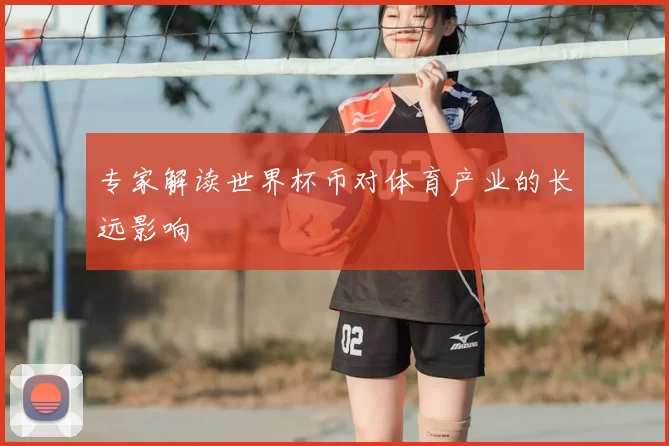 专家解读世界杯币对体育产业的长远影响