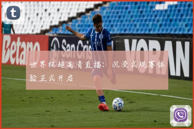 世界杯超高清直播:沉浸式观赛体验正式开启