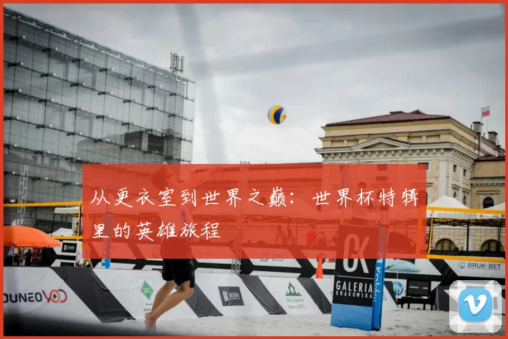 从更衣室到世界之巅:世界杯特辑里的英雄旅程