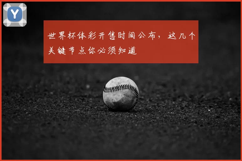 世界杯体彩开售时间公布，这几个关键节点你必须知道