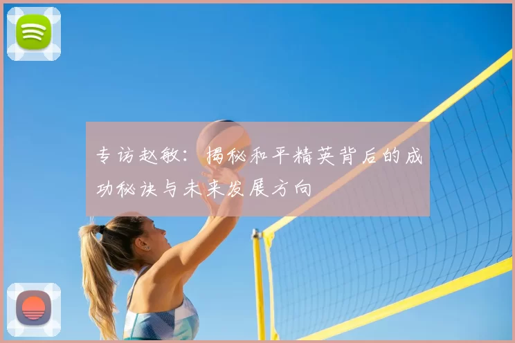 专访赵敏:揭秘和平精英背后的成功秘诀与未来发展方向