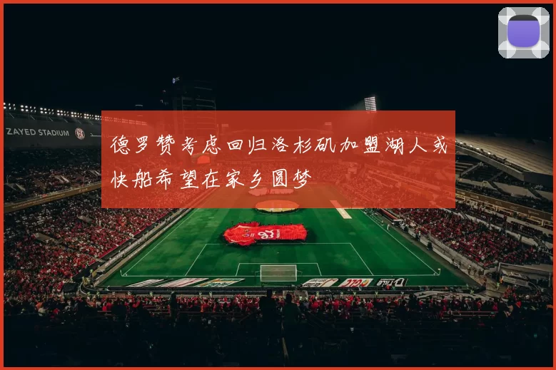 德罗赞考虑回归洛杉矶加盟湖人或快船希望在家乡圆梦