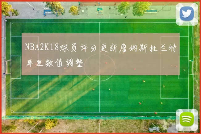 NBA2K18球员评分更新詹姆斯杜兰特库里数值调整
