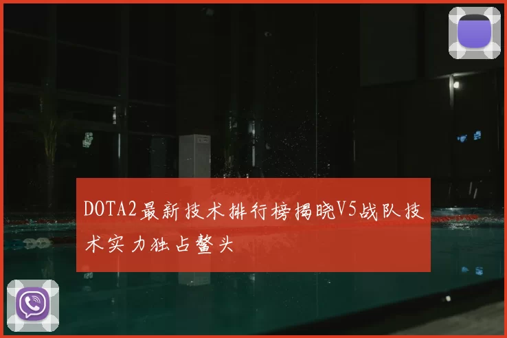 DOTA2最新技术排行榜揭晓V5战队技术实力独占鳌头