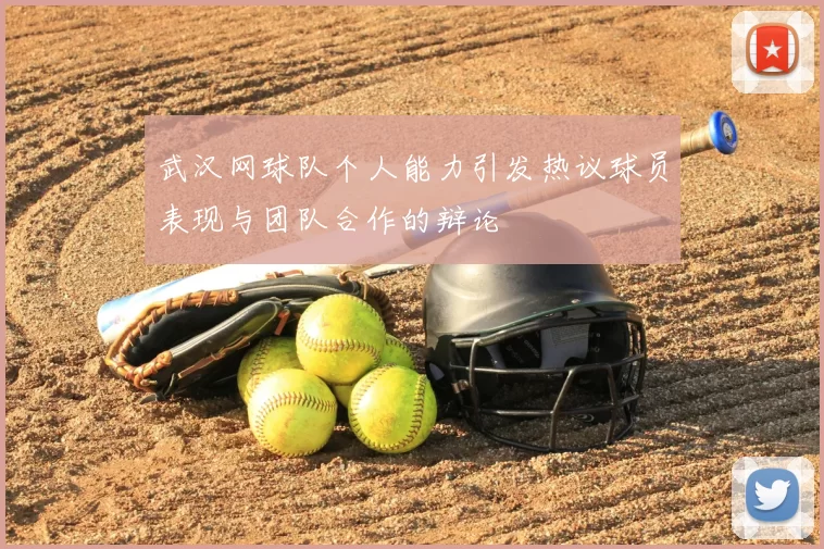 武汉网球队个人能力引发热议球员表现与团队合作的辩论