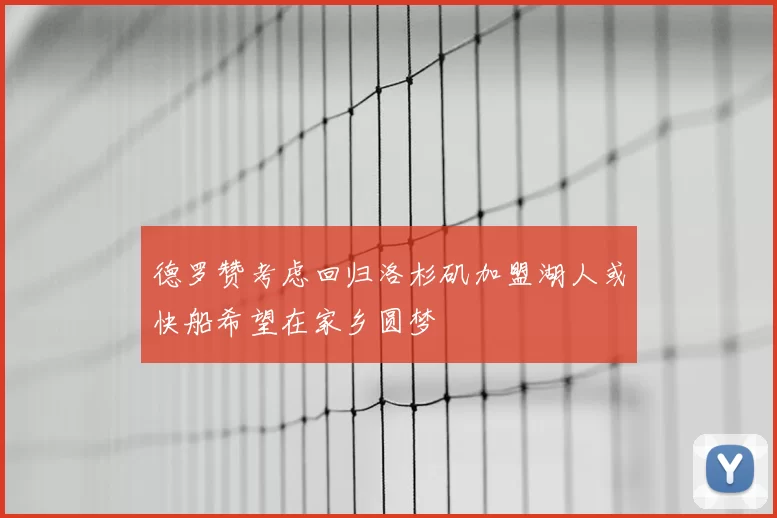 德罗赞考虑回归洛杉矶加盟湖人或快船希望在家乡圆梦