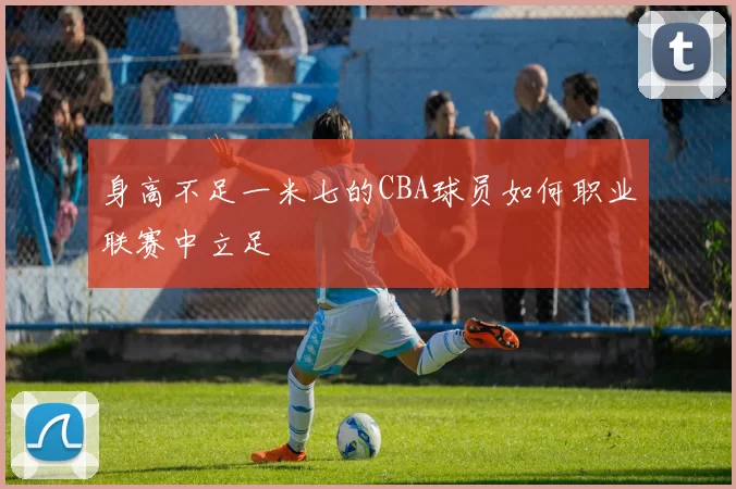 身高不足一米七的CBA球员如何职业联赛中立足