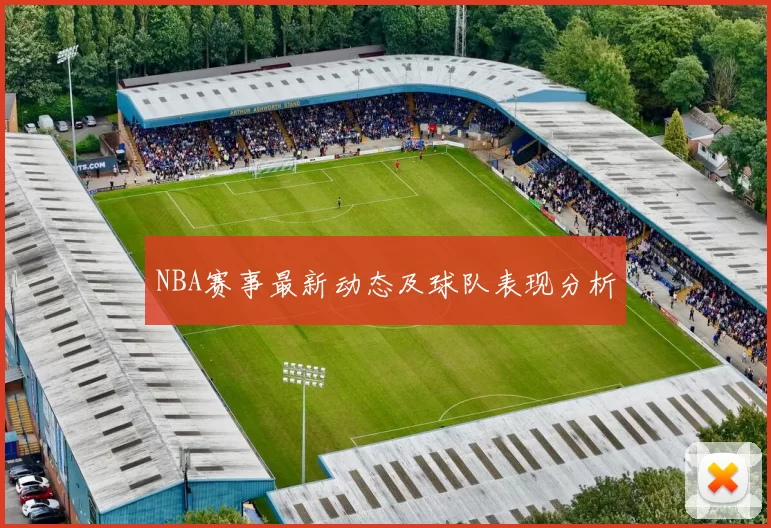 NBA赛事最新动态及球队表现分析