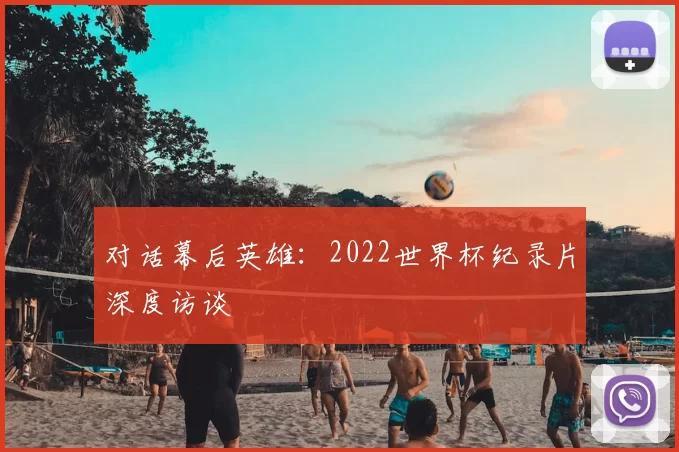 对话幕后英雄：2022世界杯纪录片深度访谈
