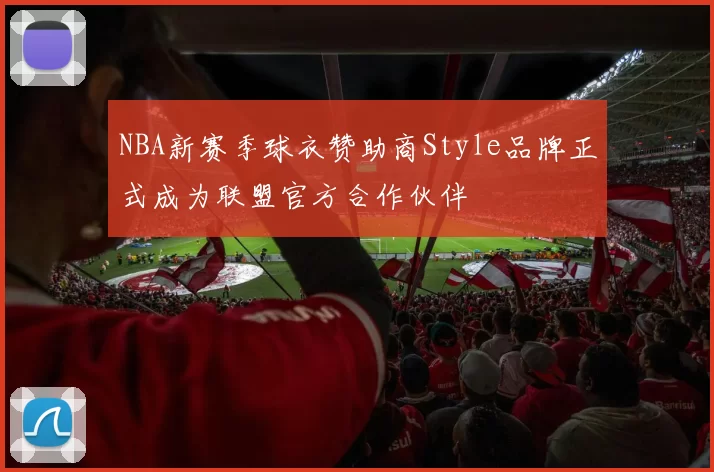NBA新赛季球衣赞助商Style品牌正式成为联盟官方合作伙伴