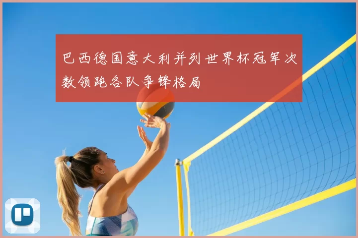 巴西德国意大利并列世界杯冠军次数领跑各队争锋格局