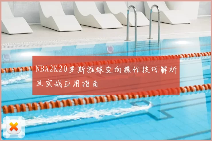 NBA2K20罗斯推球变向操作技巧解析及实战应用指南