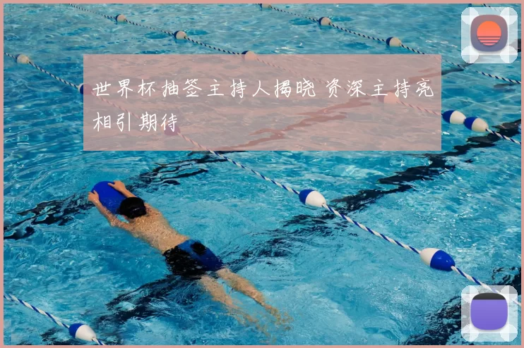 世界杯抽签主持人揭晓 资深主持亮相引期待