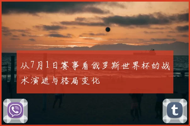 从7月1日赛事看俄罗斯世界杯的战术演进与格局变化