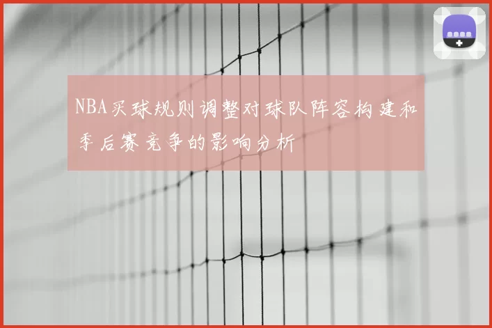 NBA买球规则调整对球队阵容构建和季后赛竞争的影响分析
