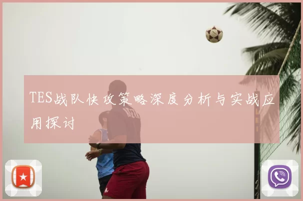 TES战队快攻策略深度分析与实战应用探讨