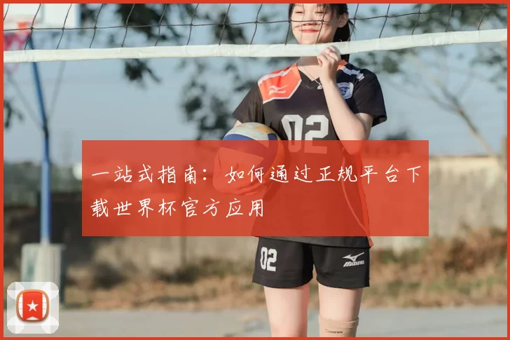 一站式指南：如何通过正规平台下载世界杯官方应用