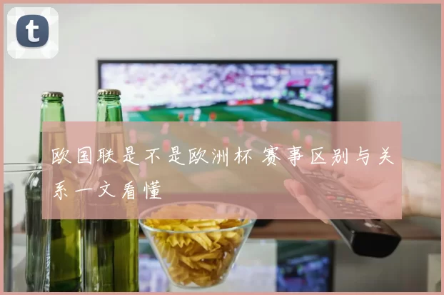 欧国联是不是欧洲杯 赛事区别与关系一文看懂