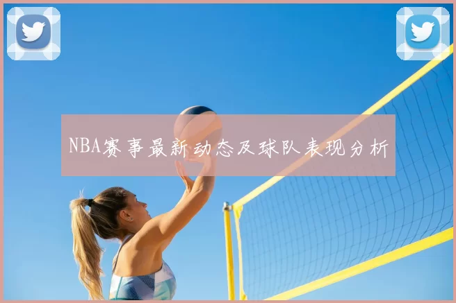 NBA赛事最新动态及球队表现分析